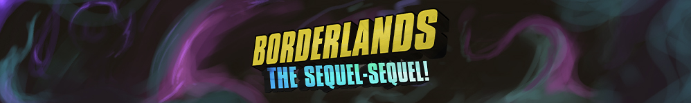 Borderlands: The Sequel-Sequel!