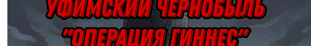 Уфимский Чернобыль "ОПЕРАЦИЯ ГИННЕС"