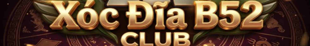 Xóc Đĩa B52 Club - Sân Chơi Quân Vị 3D & Live Xanh Chín 2026