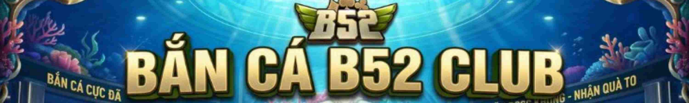 Bắn Cá B52 Club - Ngư Trường 3D Săn Boss Nhận Xu Khủng 2026