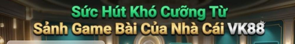 Game Bài VK88 2026 - Sảnh Đánh Bài Đổi Thưởng 1 Ăn Cao