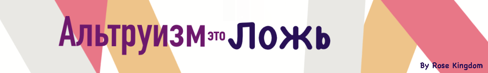 Альтруизм - это ЛОЖЬ.