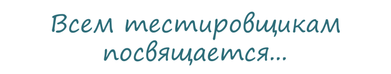 Всем тестировщикам посвящается...